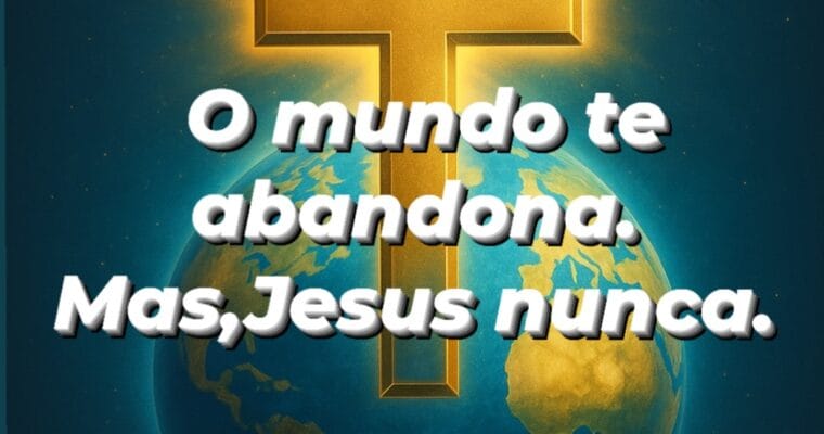 O mundo te abandona mas ,Jesus nunca.
