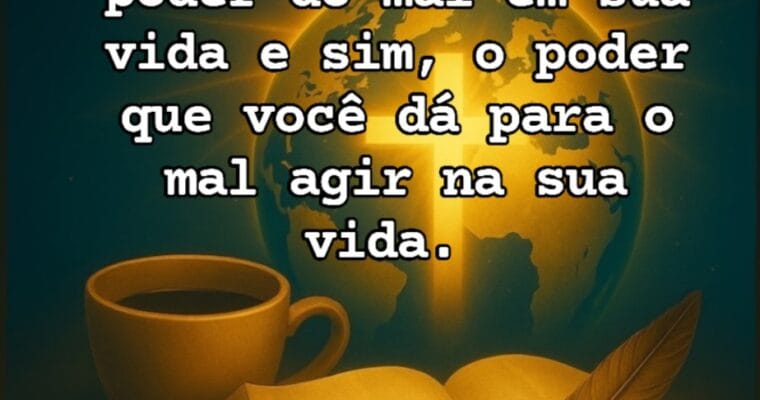 Não se trata do poder do mal em sua vida e sim, o poder que você da para o mal agir em sua vida. Palavra do dia do PlanetaCristão .
